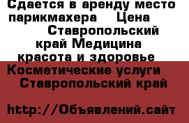 Сдается в аренду место парикмахера. › Цена ­ 6 000 - Ставропольский край Медицина, красота и здоровье » Косметические услуги   . Ставропольский край